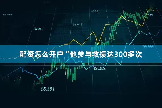 配资怎么开户“他参与救援达300多次
