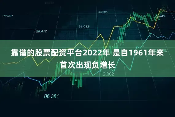 靠谱的股票配资平台2022年 是自1961年来首次出现负增长