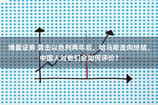 博盈证券 袭击以色列两年后，哈马斯走向终结，中国人对他们会如何评价？