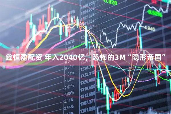 鑫恒盈配资 年入2040亿，恐怖的3M“隐形帝国”
